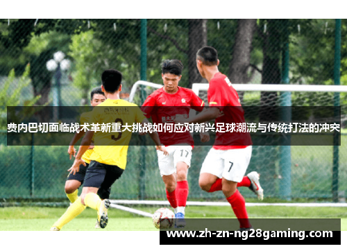 费内巴切面临战术革新重大挑战如何应对新兴足球潮流与传统打法的冲突