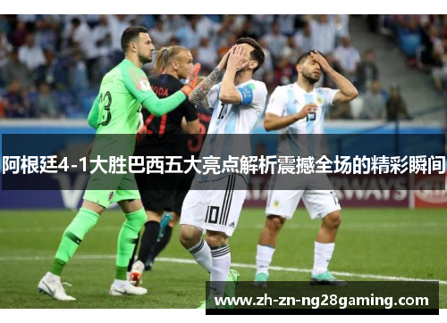 阿根廷4-1大胜巴西五大亮点解析震撼全场的精彩瞬间