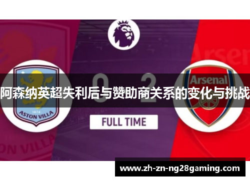 阿森纳英超失利后与赞助商关系的变化与挑战 阿森纳英超失利后与赞助商关系的变化与挑战