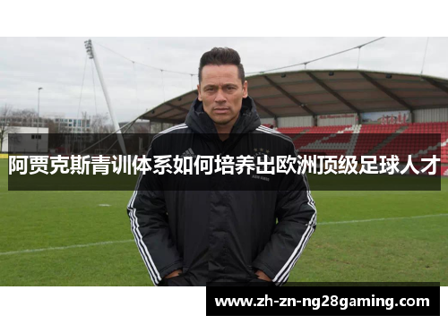 阿贾克斯青训体系如何培养出欧洲顶级足球人才