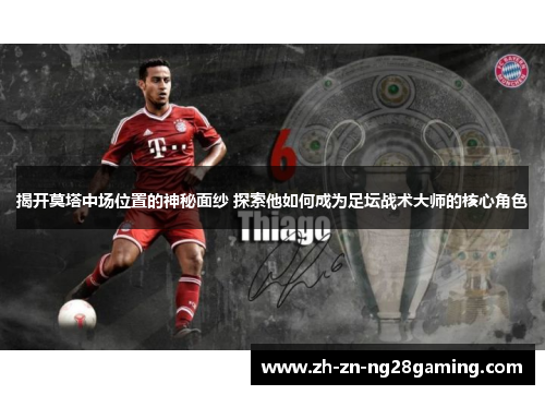 揭开莫塔中场位置的神秘面纱 探索他如何成为足坛战术大师的核心角色