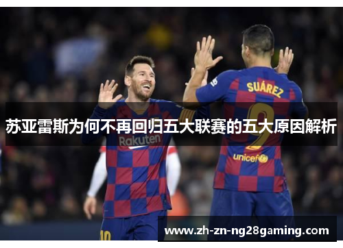 苏亚雷斯为何不再回归五大联赛的五大原因解析