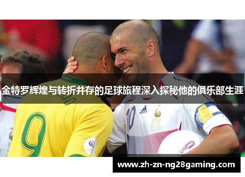 金特罗辉煌与转折并存的足球旅程深入探秘他的俱乐部生涯