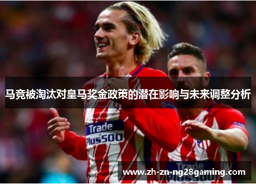 马竞被淘汰对皇马奖金政策的潜在影响与未来调整分析