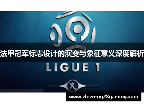 法甲冠军标志设计的演变与象征意义深度解析 法甲冠军标志设计的演变与象征意义深度解析