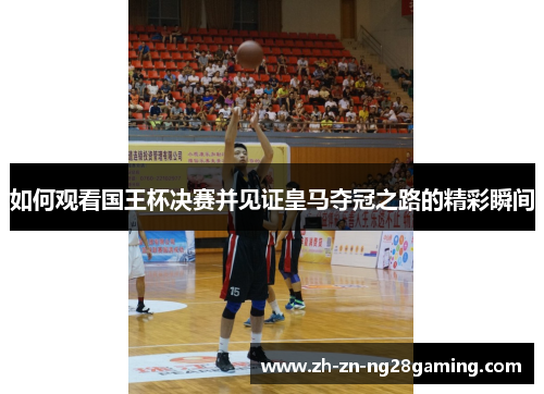 如何观看国王杯决赛并见证皇马夺冠之路的精彩瞬间 如何观看国王杯决赛并见证皇马夺冠之路的精彩瞬间