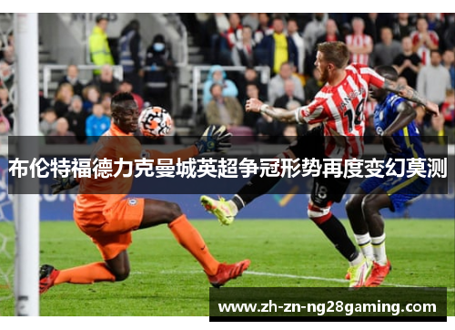 布伦特福德力克曼城英超争冠形势再度变幻莫测