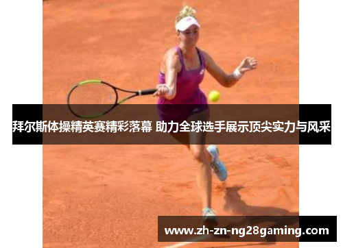 拜尔斯体操精英赛精彩落幕 助力全球选手展示顶尖实力与风采 拜尔斯体操精英赛精彩落幕 助力全球选手展示顶尖实力与风采