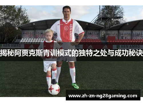 揭秘阿贾克斯青训模式的独特之处与成功秘诀 揭秘阿贾克斯青训模式的独特之处与成功秘诀