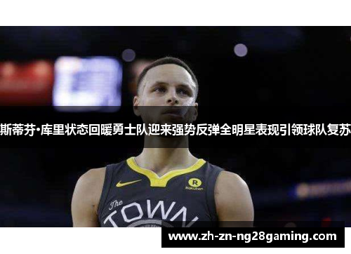 斯蒂芬·库里状态回暖勇士队迎来强势反弹全明星表现引领球队复苏