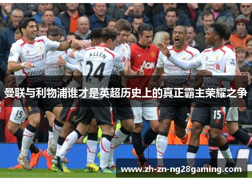 曼联与利物浦谁才是英超历史上的真正霸主荣耀之争 曼联与利物浦谁才是英超历史上的真正霸主荣耀之争