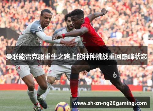 曼联能否克服重生之路上的种种挑战重回巅峰状态