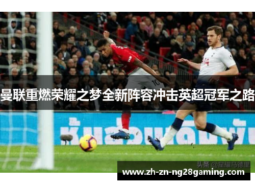 曼联重燃荣耀之梦全新阵容冲击英超冠军之路
