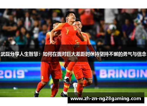 武磊分享人生智慧：如何在面对巨大差距时保持坚持不懈的勇气与信念