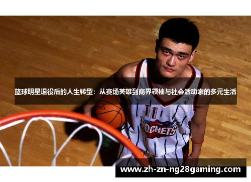 篮球明星退役后的人生转型：从赛场英雄到商界领袖与社会活动家的多元生活