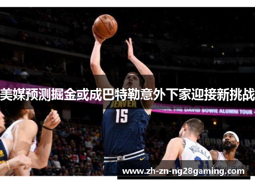 美媒预测掘金或成巴特勒意外下家迎接新挑战