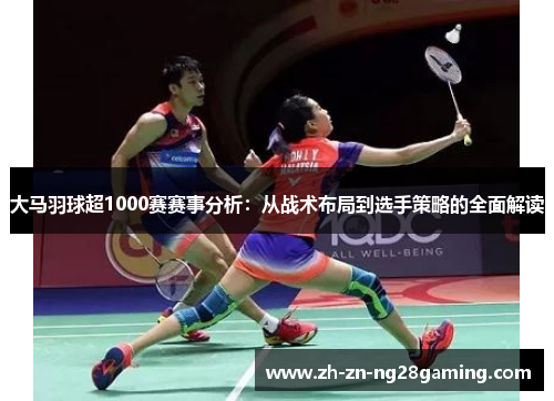 大马羽球超1000赛赛事分析：从战术布局到选手策略的全面解读