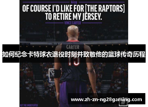 如何纪念卡特球衣退役时刻并致敬他的篮球传奇历程
