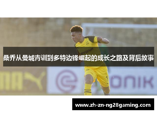 桑乔从曼城青训到多特边锋崛起的成长之路及背后故事