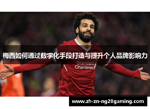梅西如何通过数字化手段打造与提升个人品牌影响力 梅西如何通过数字化手段打造与提升个人品牌影响力