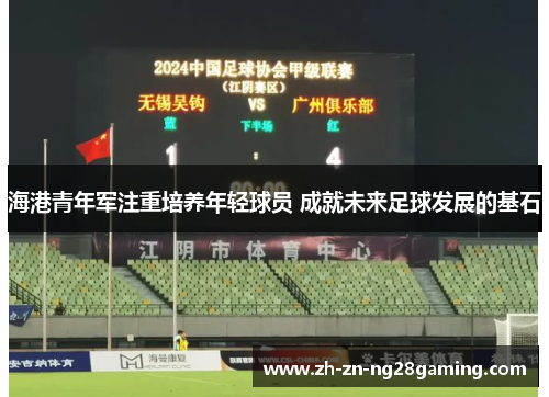 海港青年军注重培养年轻球员 成就未来足球发展的基石