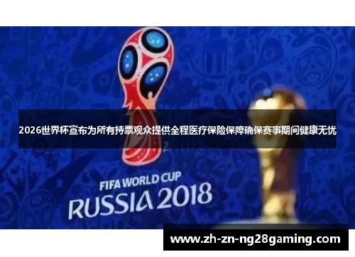 2026世界杯宣布为所有持票观众提供全程医疗保险保障确保赛事期间健康无忧