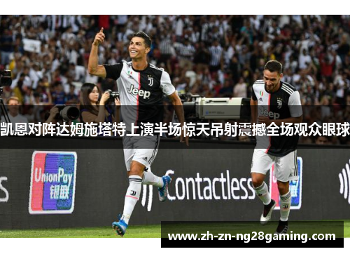 凯恩对阵达姆施塔特上演半场惊天吊射震撼全场观众眼球