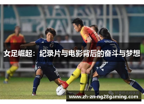 女足崛起:纪录片与电影背后的奋斗与梦想 女足崛起:纪录片与电影背后的奋斗与梦想