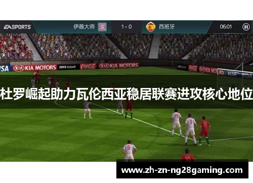 杜罗崛起助力瓦伦西亚稳居联赛进攻核心地位 杜罗崛起助力瓦伦西亚稳居联赛进攻核心地位
