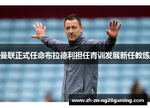 曼联正式任命布拉德利担任青训发展新任教练 曼联正式任命布拉德利担任青训发展新任教练