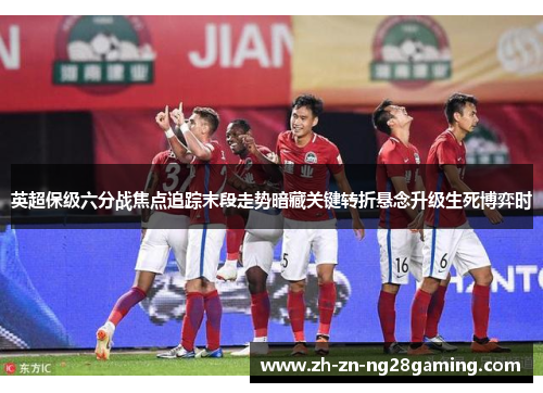 英超保级六分战焦点追踪末段走势暗藏关键转折悬念升级生死博弈时