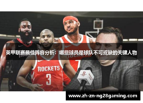 英甲联赛最佳阵容分析：哪些球员是球队不可或缺的关键人物