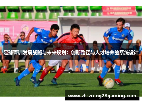 足球青训发展战略与未来规划：创新路径与人才培养的系统设计