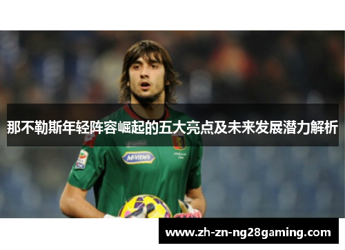 那不勒斯年轻阵容崛起的五大亮点及未来发展潜力解析