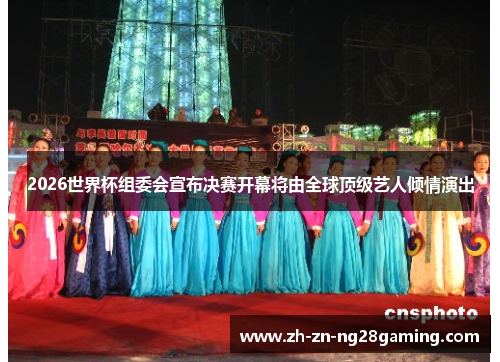2026世界杯组委会宣布决赛开幕将由全球顶级艺人倾情演出 2026世界杯组委会宣布决赛开幕将由全球顶级艺人倾情演出
