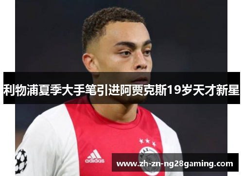 利物浦夏季大手笔引进阿贾克斯19岁天才新星 利物浦夏季大手笔引进阿贾克斯19岁天才新星