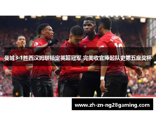 曼城3-1胜西汉姆联锁定英超冠军 完美收官捧起队史第五座奖杯