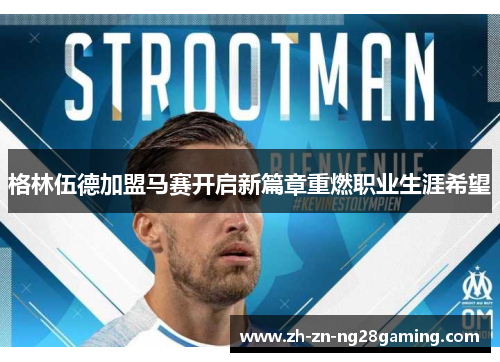 格林伍德加盟马赛开启新篇章重燃职业生涯希望 格林伍德加盟马赛开启新篇章重燃职业生涯希望
