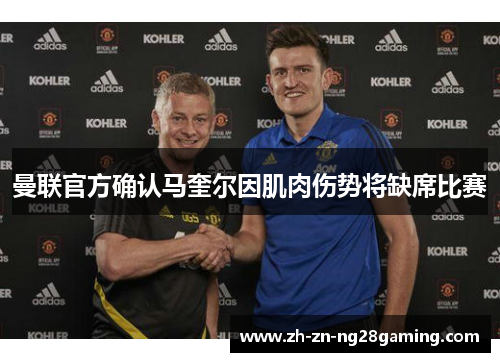 曼联官方确认马奎尔因肌肉伤势将缺席比赛 曼联官方确认马奎尔因肌肉伤势将缺席比赛