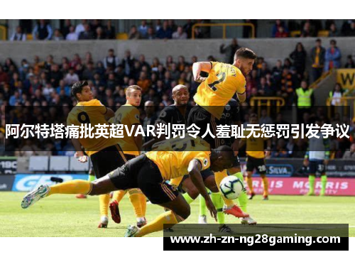阿尔特塔痛批英超VAR判罚令人羞耻无惩罚引发争议 阿尔特塔痛批英超VAR判罚令人羞耻无惩罚引发争议